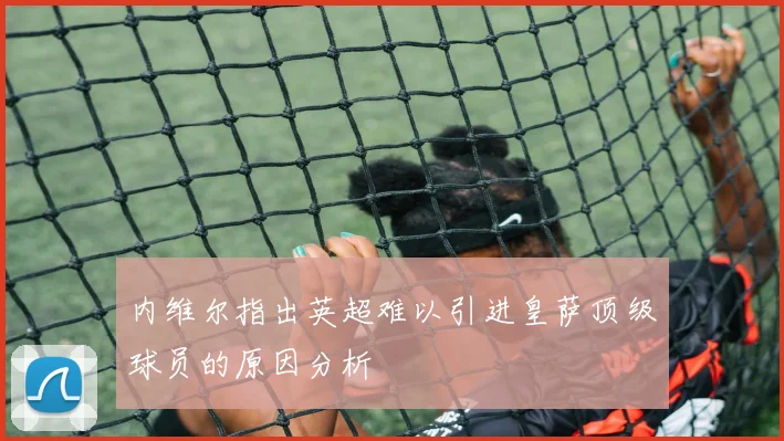 内维尔指出英超难以引进皇萨顶级球员的原因分析