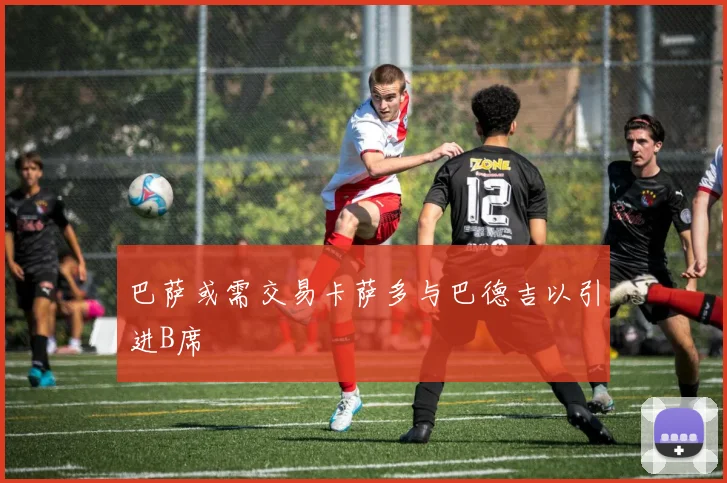 巴萨或需交易卡萨多与巴德吉以引进B席