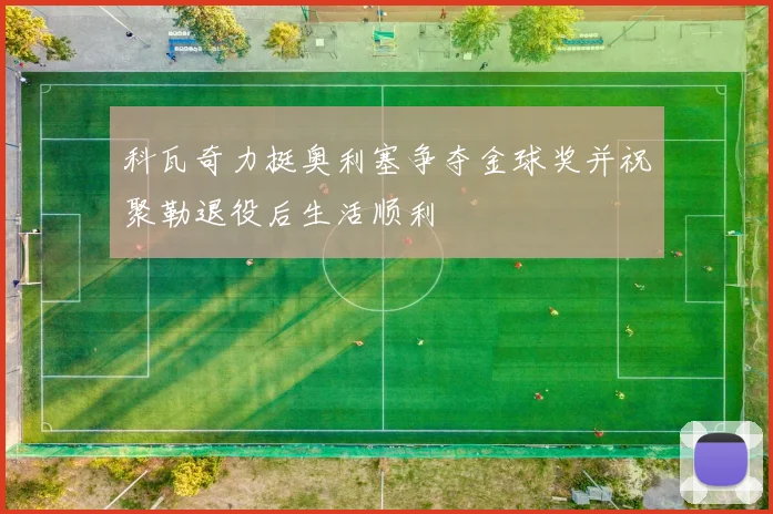 科瓦奇力挺奥利塞争夺金球奖并祝聚勒退役后生活顺利