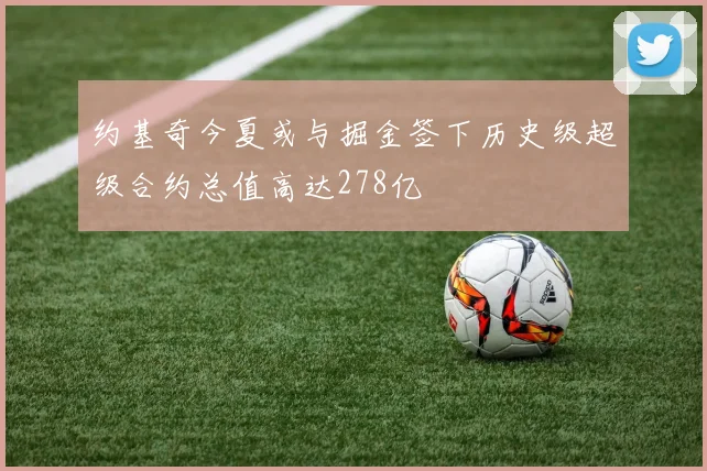 约基奇今夏或与掘金签下历史级超级合约总值高达278亿