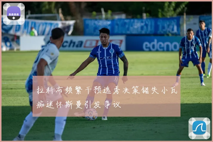 拉科布频繁干预选秀决策错失小瓦痴迷怀斯曼引发争议