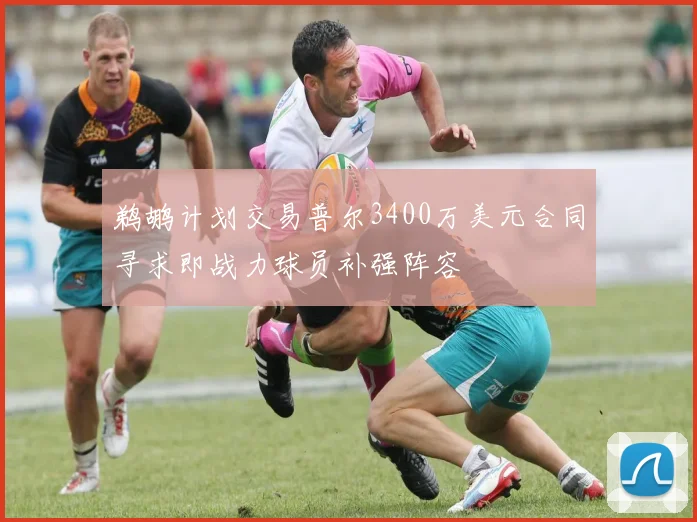 鹈鹕计划交易普尔3400万美元合同寻求即战力球员补强阵容